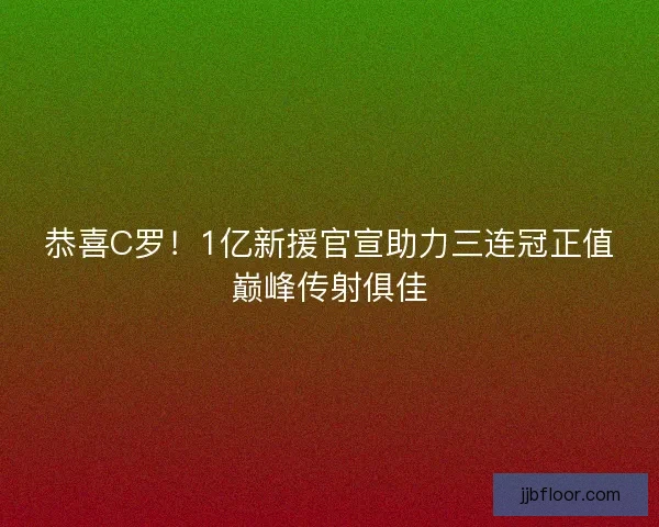 恭喜C罗！1亿新援官宣助力三连冠正值巅峰传射俱佳