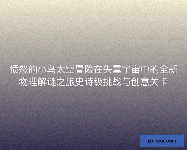 愤怒的小鸟太空冒险在失重宇宙中的全新物理解谜之旅史诗级挑战与创意关卡