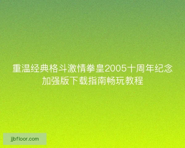 重温经典格斗激情拳皇2005十周年纪念加强版下载指南畅玩教程