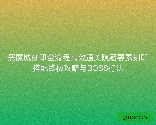 恶魔城刻印全流程高效通关隐藏要素刻印搭配终极攻略与BOSS打法