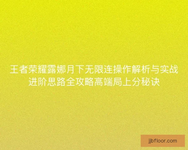 王者荣耀露娜月下无限连操作解析与实战进阶思路全攻略高端局上分秘诀