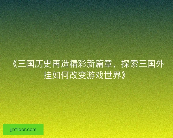 《三国历史再造精彩新篇章，探索三国外挂如何改变游戏世界》