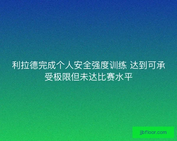 利拉德完成个人安全强度训练 达到可承受极限但未达比赛水平