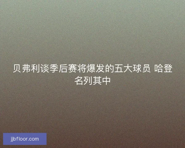 贝弗利谈季后赛将爆发的五大球员 哈登名列其中