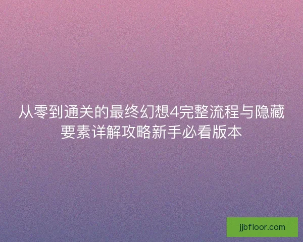从零到通关的最终幻想4完整流程与隐藏要素详解攻略新手必看版本 从零到通关的最终幻想4完整流程与隐藏要素详解攻略新手必看版本