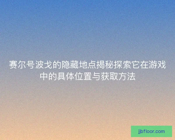 赛尔号波戈的隐藏地点揭秘探索它在游戏中的具体位置与获取方法 赛尔号波戈的隐藏地点揭秘探索它在游戏中的具体位置与获取方法