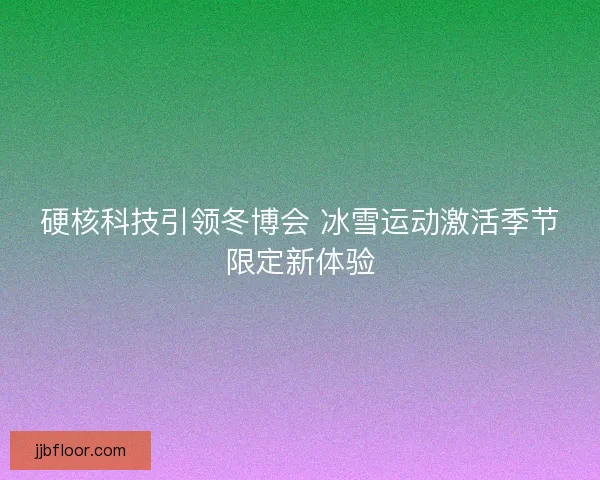 硬核科技引领冬博会 冰雪运动激活季节限定新体验
