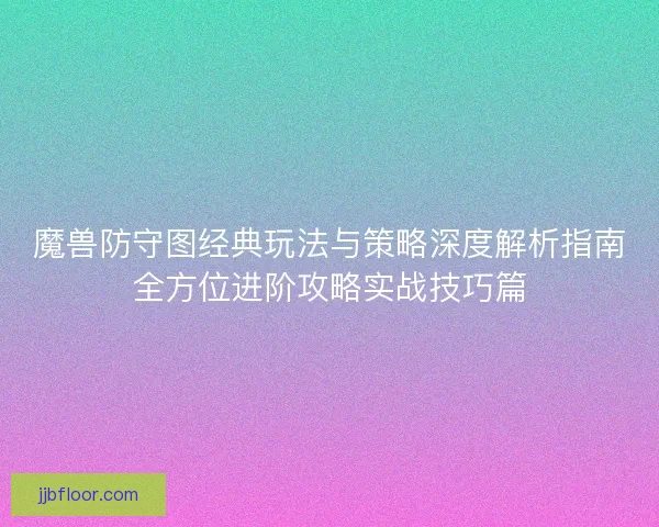 魔兽防守图经典玩法与策略深度解析指南全方位进阶攻略实战技巧篇